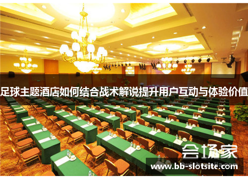足球主题酒店如何结合战术解说提升用户互动与体验价值