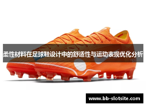 柔性材料在足球鞋设计中的舒适性与运动表现优化分析